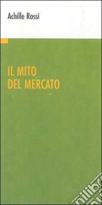 Il mito del mercato libro di Rossi Achille