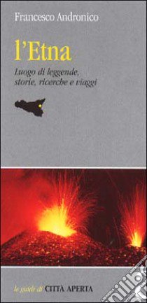 L'Etna. Luogo di leggende, storie, ricerche e viaggi libro di Andronico Francesco