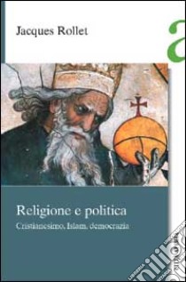 Religione e politica. Cristianesimo, Islam, democrazia libro di Rollet Jacques