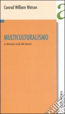 Multiculturalismo. Le dimensioni sociali della diversità libro di Watson Conrad W.