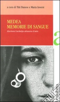 Medea. Memorie di sangue. Riscrivere l'archetipo attraverso il mito. Atti del Convegno (Silvi, 18-19 novembre 2000) libro