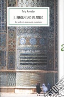 Il riformismo islamico. Un secolo di rinnovamento musulmano libro di Ramadan Tariq