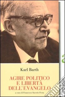 Agire politico e libertà dell'evangelo libro di Barth Karl