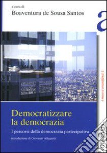 Democratizzare la democrazia. I percorsi della democrazia partecipativa libro di Sousa Santos B. de (cur.)