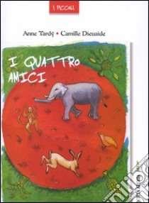 I quattro amici libro di Tardy Anne - Dieuaide Camille