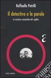 Il detective e le parole. Le strutture semantiche del «giallo» libro di Petrilli Raffaella