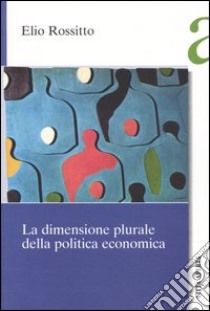 La dimensione plurale della politica economica libro di Rossitto Elio