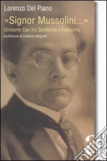 «Signor Mussolini...» Umberto Cao tra Sardismo e Fascismo libro di Del Piano Lorenzo