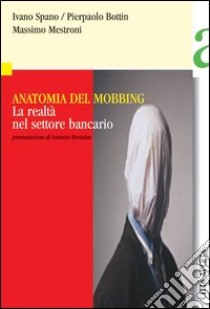 Anatomia del mobbing. La realtà nel settore bancario libro di Spano Ivano - Bottin Pierpaolo - Mestroni Massimo