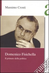 Domenico Fisichella. Il primato della politica libro di Crosti Massimo