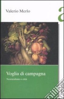 Voglia di campagna. Neoruralismo e città libro di Merlo Valerio