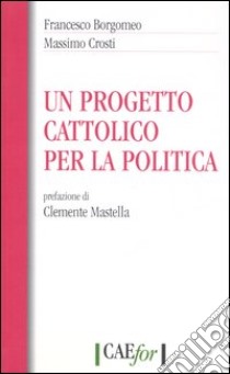 Un progetto cattolico per la politica libro di Borgomeo Francesco - Crosti Massimo