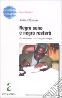 Negro sono e negro resterò. Conversazioni con Françoise Vergès libro di Césaire Aimé - Vergès Françoise