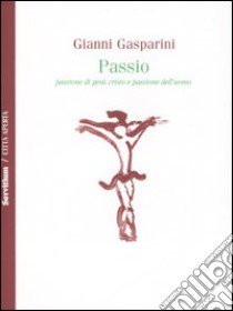 Passio. Passione di Gesù Cristo e passione dell'uomo libro di Gasparini Gianni