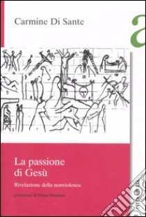 La passione di Gesù. Rivelazione della nonviolenza libro di Di Sante Carmine