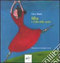 Silva e il filo delle storie. Ediz. illustrata libro di Mattia Luisa