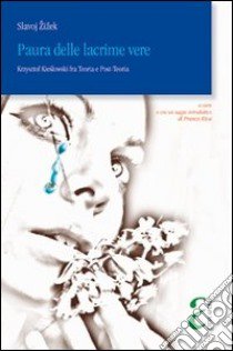 Paura delle lacrime vere. Krzysztof Kieslowski fra teoria e post-teoria libro di Zizek Slavoj