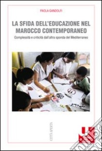 La sfida dell'educazione nel Marocco contemporaneo. Complessità e criticità dall'altra sponda del Mediterraneo libro di Gandolfi Paola