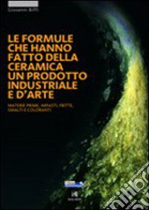 Le formule che hanno fatto della ceramica un prodotto industriale e d'arte. Materie prime, impasti, smalti e coloranti libro di Biffi Giovanni