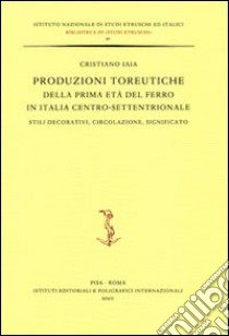 Produzioni toreutiche della prima età del ferro in Italia centro-settentrionale. Stili decorativi, circolazione, significato libro di Iaia Cristiano