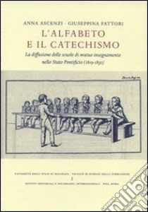 L'alfabeto e il catechismo. La diffusione delle scuole di mutuo insegnamento nello Stato Pontificio (1819-1830) libro di Ascenzi Anna; Fattori Giulia