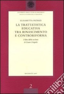 La trattatistica educativa tra Rinascimento e Controriforma. L'«Idea dello Scolare» di Cesare Crispolti libro di Patrizi E.