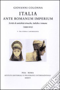 Italia ante Romanum Imperium. Scritti di antichità etrusche, italiche e romane (1999-2013) vol. 5-6: Tra storia e archeologia-Tra arte e archeologia, epigrafia... libro di Colonna Giovanni