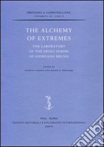 The alchemy of extremes. The laboratory of the Eroici furori di Giordano Bruno libro di Canone E. (cur.); Rowland I. D. (cur.)