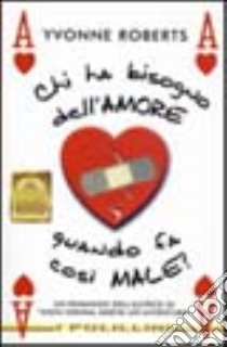 Chi ha bisogno dell'amore quando fa così male? libro di Roberts Yvonne