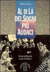 Al di là dei sogni più audaci. Gli inizi dell'Opus Dei accanto al fondatore libro di Casciaro Pedro