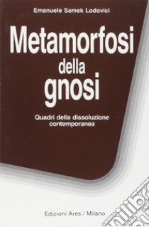 Metamorfosi della gnosi. Quadri della dissoluzione contemporanea libro di Samek Lodovici Emanuele