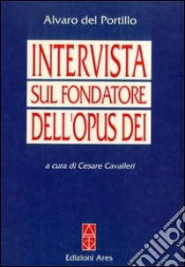 Intervista sul fondatore dell'Opus Dei libro di Del Portillo Alvaro; Cavalleri C. (cur.)