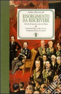 Risorgimento da riscrivere. Liberali e massoni contro la Chiesa libro di Pellicciari Angela