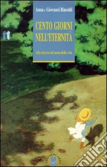 Cento giorni nell'eternità. Alla ricerca del senso della vita libro di Rimoldi Anna; Rimoldi Giovanni