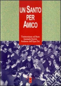 Un santo per amico. Testimonianze sul beato Josemaria Escriva fondatore dell'Opus Dei libro