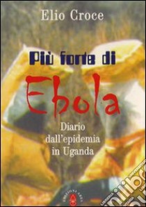 Più forte di Ebola. Diario dall'epidemia in Uganda libro di Croce Elio