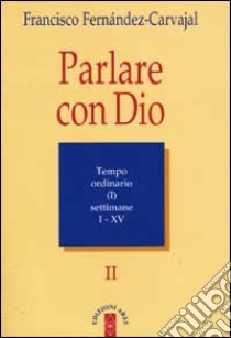 Parlare con Dio. Vol. 2: Tempo ordinario. Settimane 1-15 libro di Fernández Carvajal Francisco