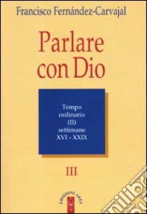 Parlare con Dio. Vol. 3: Tempo ordinario. Settimane 16-29 libro di Fernández Carvajal Francisco