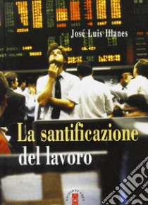 La Santificazione del lavoro libro di Illanes José Luis; Di Palma M. (cur.)