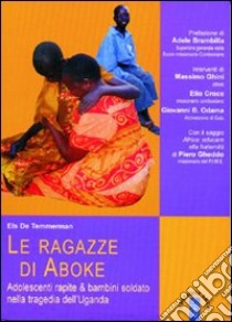 Le ragazze di Aboke. Adolescenti rapite & bambini soldato nella tragedia dell'Uganda libro di Temmerman Els de