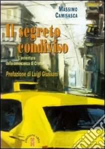 Il segreto condiviso. L'avventura della conoscenza di Cristo libro di Camisasca Massimo