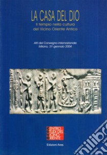 La casa del dio. Il tempio nella cultura del Vicino Oriente antico libro