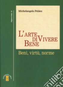 L'arte di vivere bene. Beni, virtù, norme libro di Peláez Michelangelo