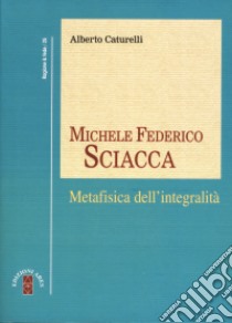 Michele Federico Sciacca. Metafisica dell'integrità libro di Caturelli Alberto