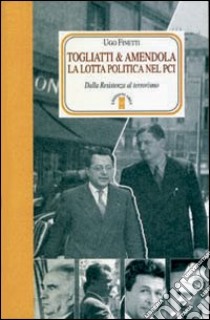 Togliatti & Amendola. La lotta politica nel PCI. Dalla Resistenza al terrorismo libro di Finetti Ugo