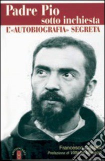 Padre Pio sotto inchiesta. L'autobiografia segreta libro di Castelli Francesco