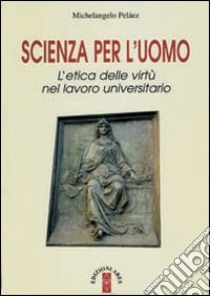 Scienza per l'uomo. L'etica delle virtù nel lavoro universitario libro di Peláez Michelangelo