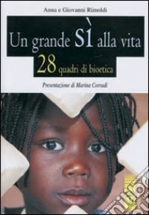 Un grande sì alla vita. 28 quadri di bioetica libro di Rimoldi Anna; Rimoldi Giovanni