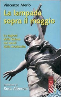 La Lampada sopra il moggio. Le ragioni della Chiesa nei secoli della modernità libro di Merlo Vincenzo