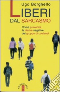 Liberi dal sarcasmo. Come prevenire le derive negative del gruppo di coetanei libro di Borghello Ugo